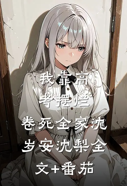 我靠高考摆烂，卷死全家沈岁安沈梨全文+番茄
