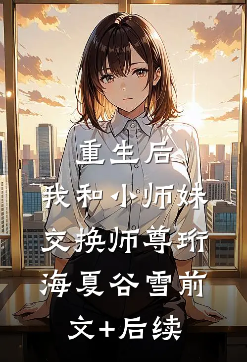 重生后，我和小师妹交换师尊珩海夏谷雪前文+后续
