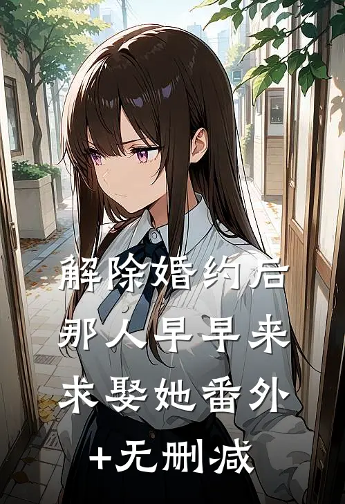 解除婚约后，那人早早来求娶她番外+无删减