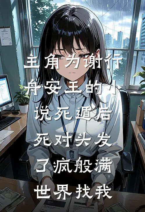 主角为谢行舟安王的小说死遁后死对头发了疯般满世界找我