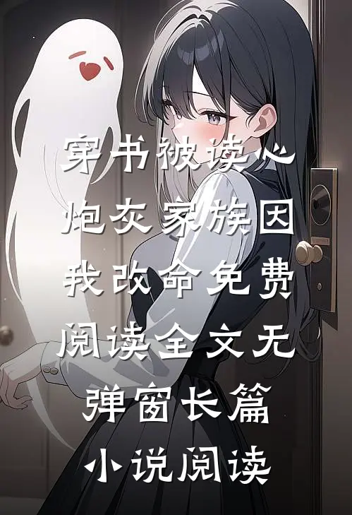 穿书被读心炮灰家族因我改命免费阅读全文无弹窗长篇小说阅读