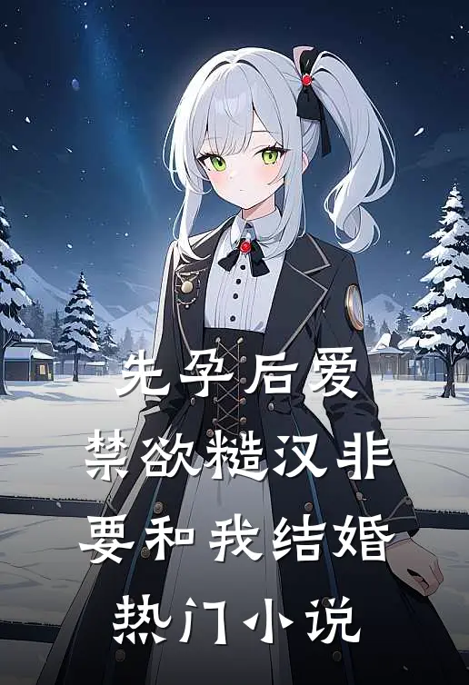先孕后爱：禁欲糙汉非要和我结婚热门小说