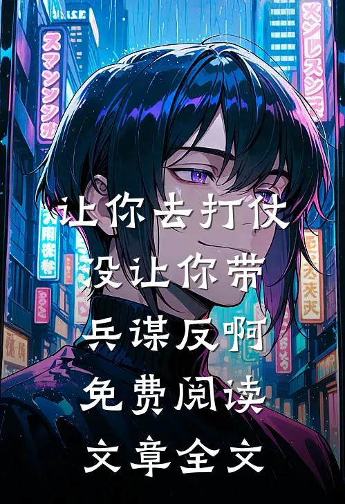 让你去打仗,没让你带兵谋反啊免费阅读文章全文