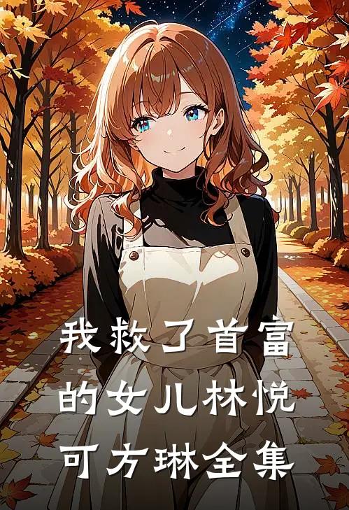 我救了首富的女儿林悦可方琳 全集