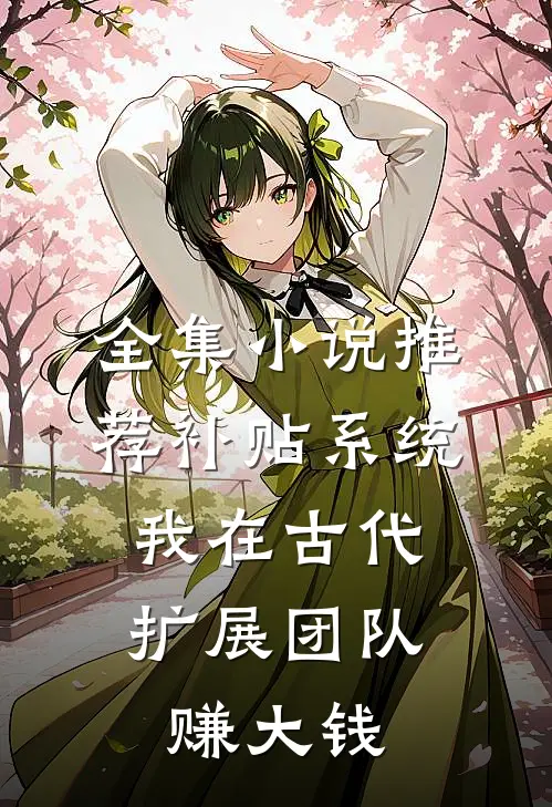 全集小说推荐补贴系统：我在古代扩展团队赚大钱