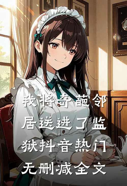 我将奇葩邻居送进了监狱抖音热门无删减全文
