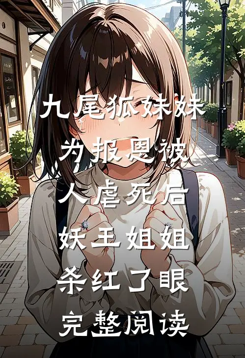 九尾狐妹妹为报恩被人虐死后，妖王姐姐杀红了眼完整阅读