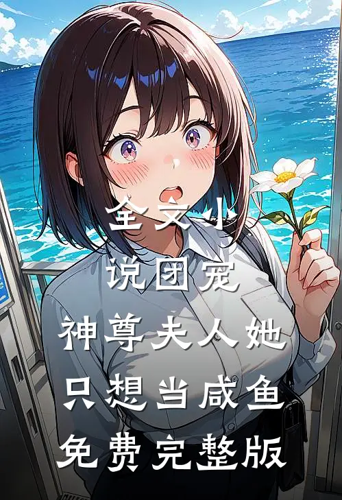 全文小说团宠:神尊夫人她只想当咸鱼免费完整版