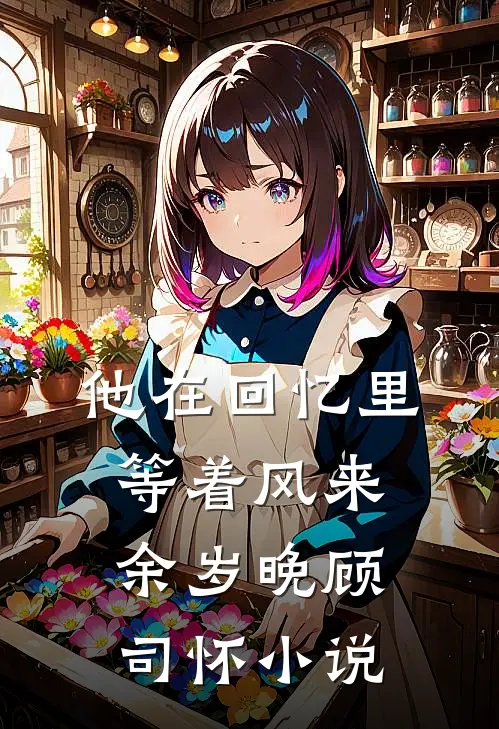 他在回忆里等着风来余岁晚顾司怀小说