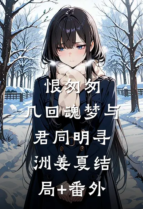 恨匆匆，几回魂梦与君同明寻洲姜夏结局+番外