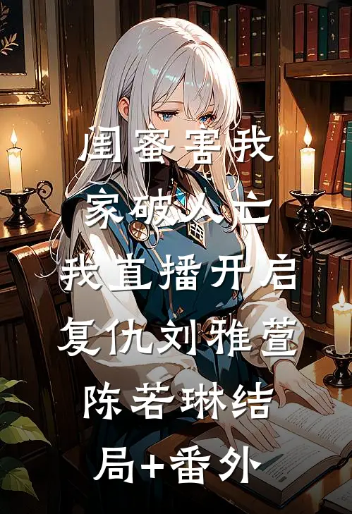 闺蜜害我家破人亡，我直播开启复仇刘雅萱陈若琳结局+番外
