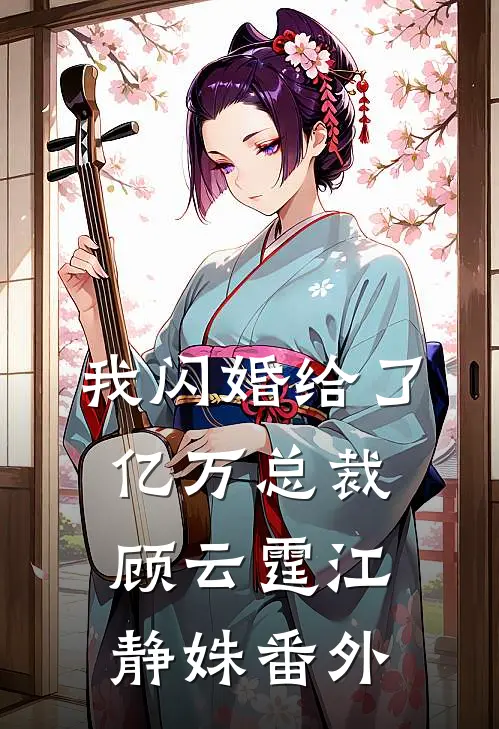 我闪婚给了亿万总裁顾云霆江静姝 番外