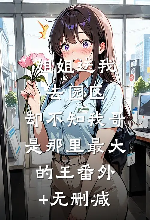 姐姐送我去园区，却不知我哥是那里最大的王番外+无删减