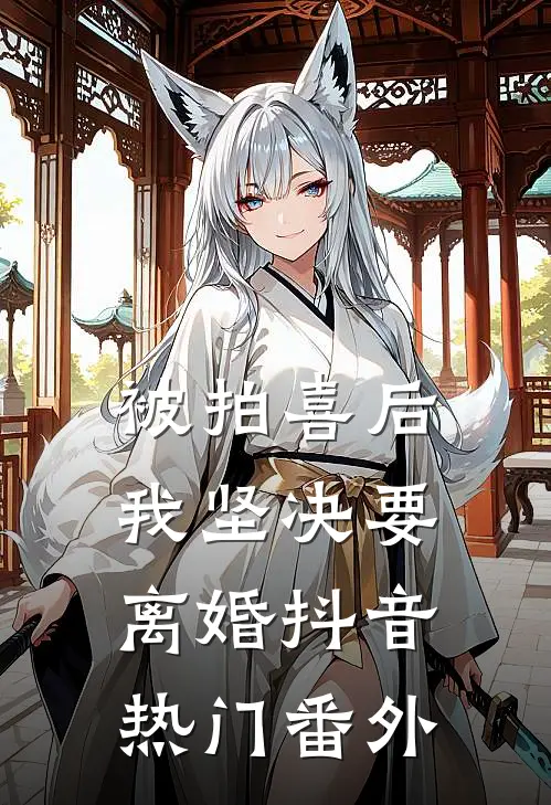 被拍喜后，我坚决要离婚抖音热门 番外