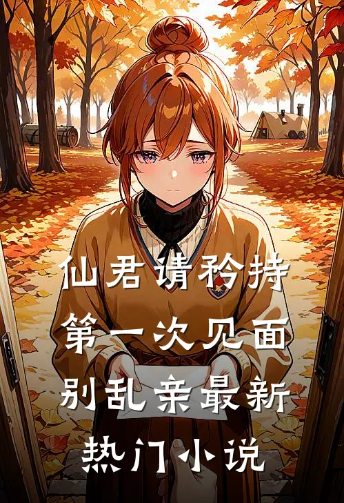 仙君请矜持，第一次见面别乱亲最新热门小说