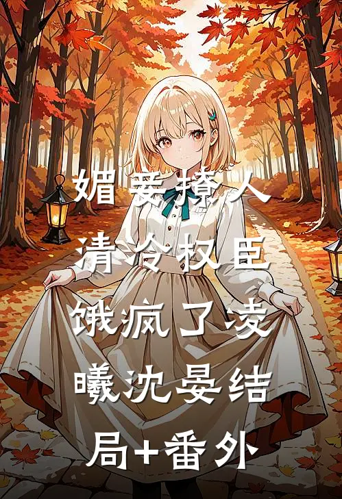 媚妾撩人，清冷权臣饿疯了凌曦沈晏结局+番外