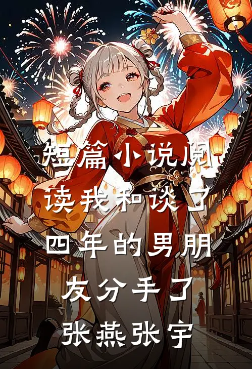 短篇小说阅读我和谈了四年的男朋友分手了张燕张宇