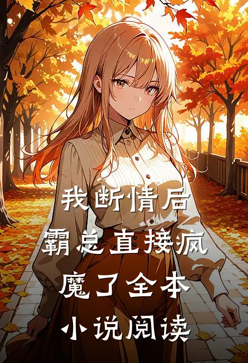 我断情后，霸总直接疯魔了全本小说阅读