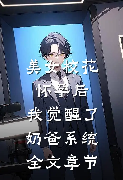 美女校花怀孕后，我觉醒了奶爸系统全文章节