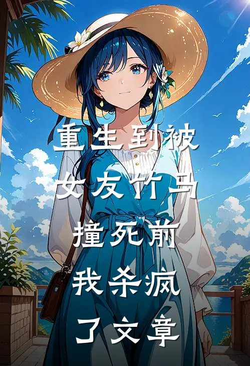 重生到被女友竹马撞死前，我杀疯了文章