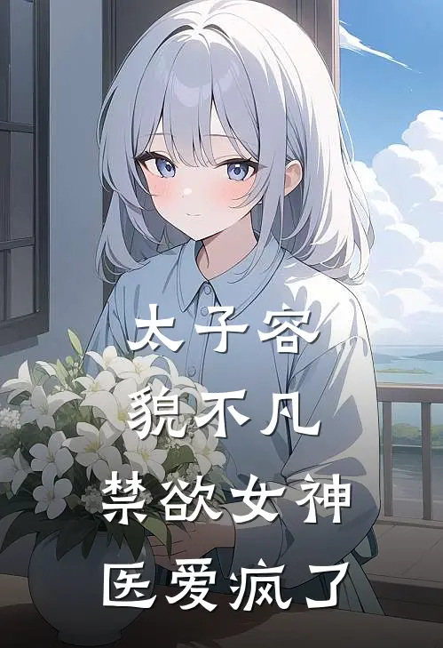 太子容貌不凡，禁欲女神医爱疯了