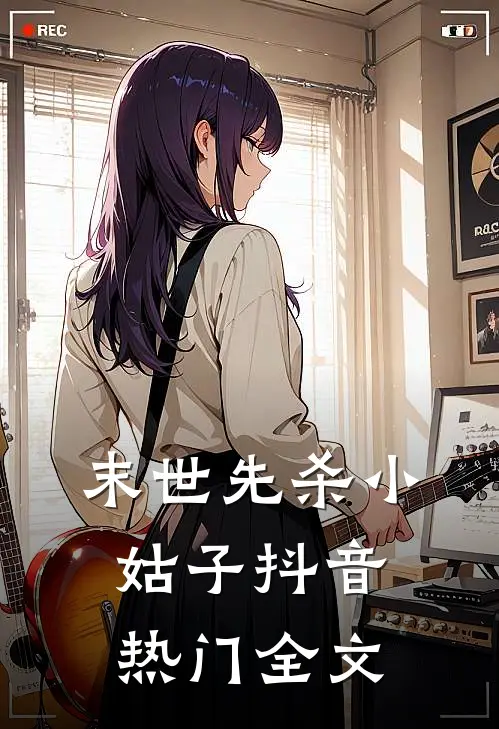 末世先杀小姑子抖音热门全文