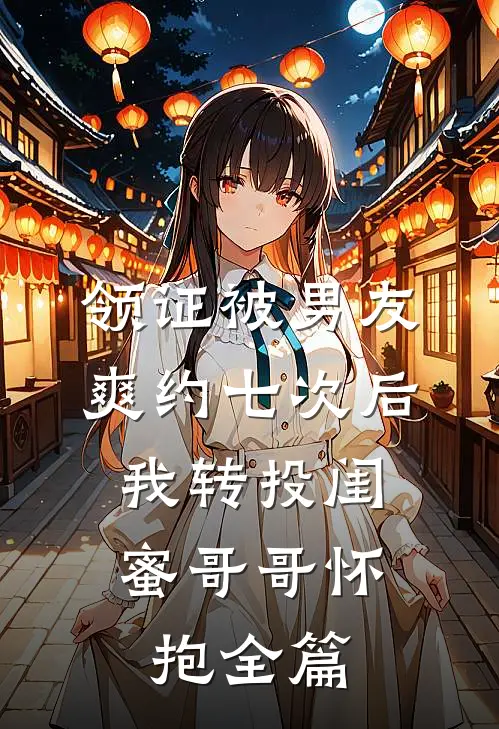 领证被男友爽约七次后，我转投闺蜜哥哥怀抱全篇