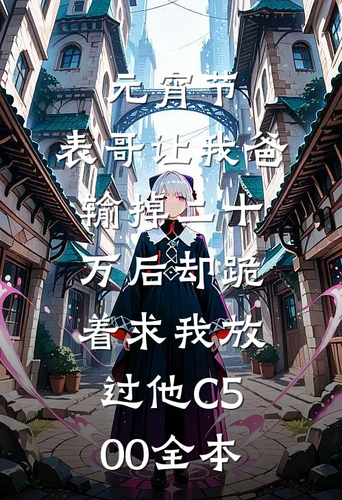 元宵节，表哥让我爸输掉二十万后却跪着求我放过他C500全本