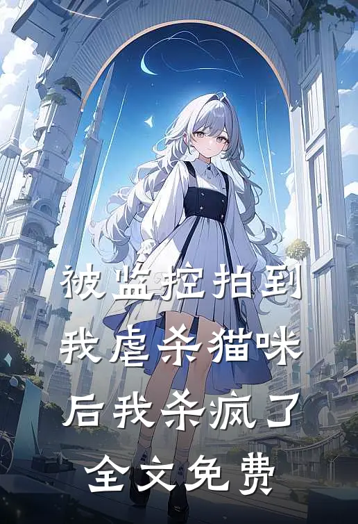 被监控拍到我虐杀猫咪后我杀疯了全文免费