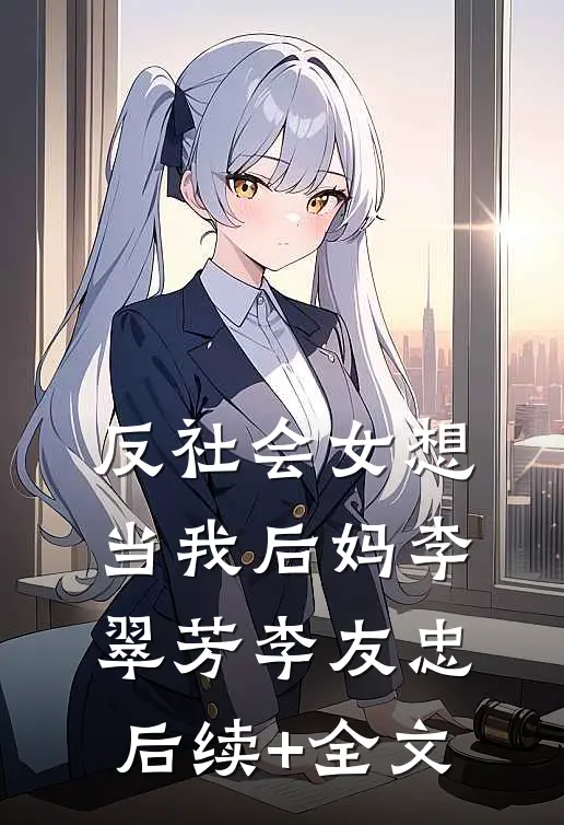 反社会女想当我后妈李翠芳李友忠后续+全文