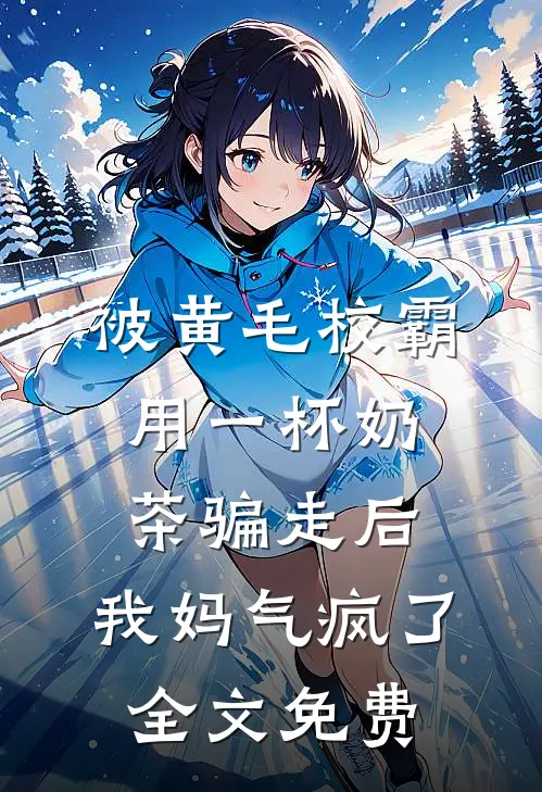 被黄毛校霸用一杯奶茶骗走后，我妈气疯了全文免费