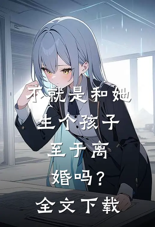 不就是和她生个孩子，至于离婚吗？全文下载