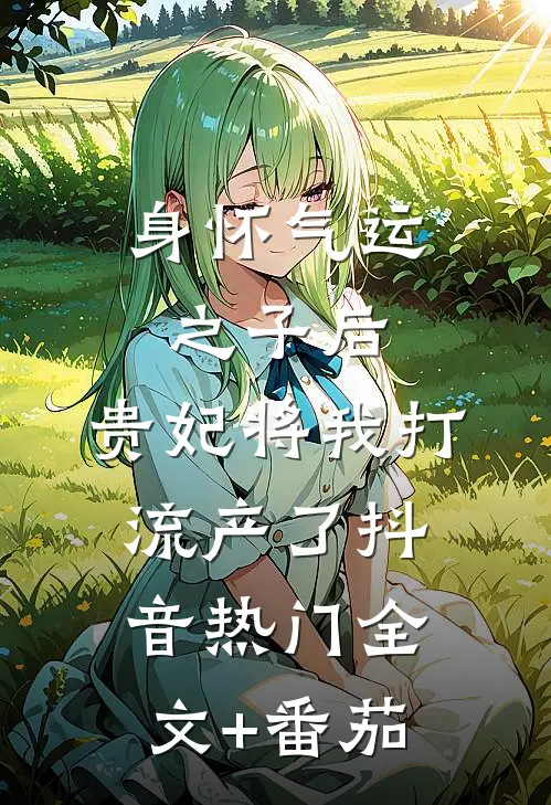 身怀气运之子后，贵妃将我打流产了抖音热门全文+番茄