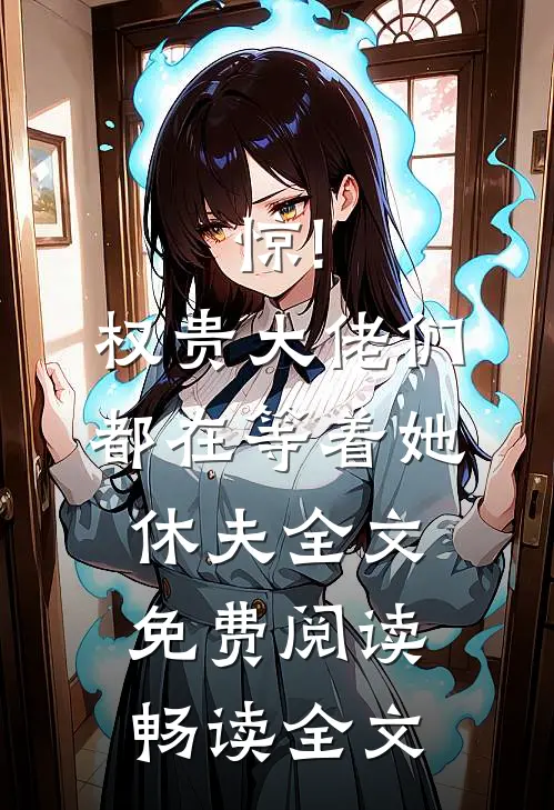 惊!权贵大佬们都在等着她休夫全文免费阅读畅读全文