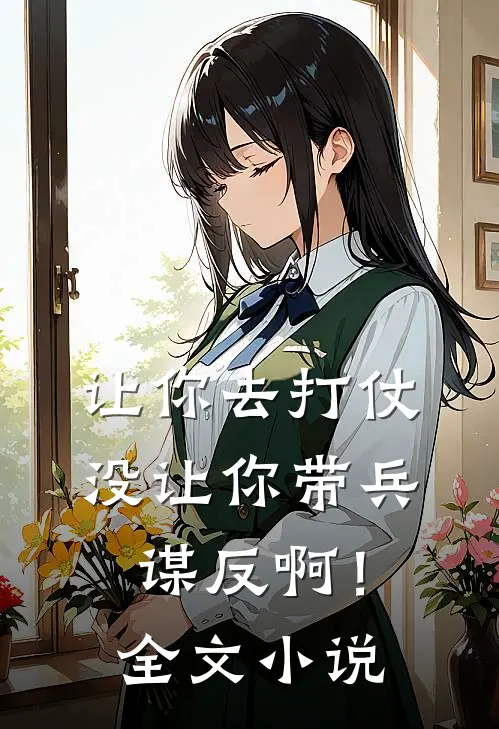 让你去打仗，没让你带兵谋反啊！全文小说