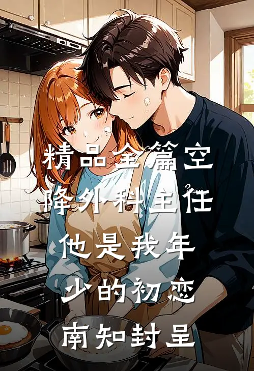 精品全篇空降外科主任,他是我年少的初恋南知封呈
