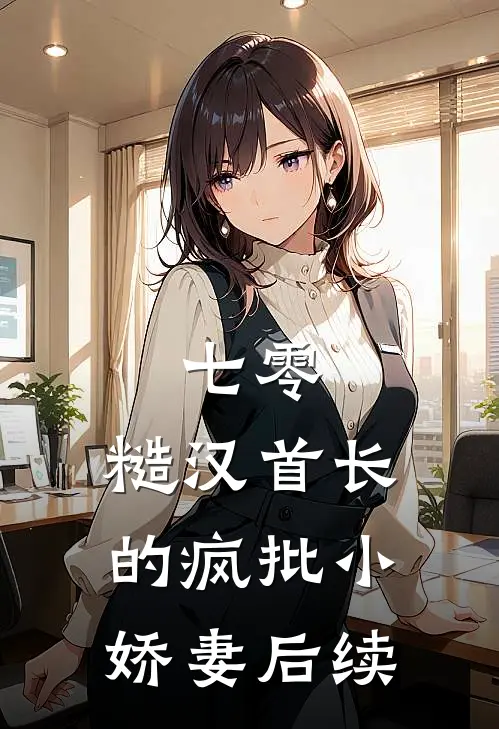 七零：糙汉首长的疯批小娇妻后续