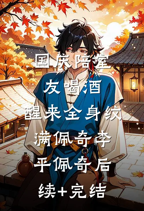 国庆陪室友喝酒，醒来全身纹满佩奇李平佩奇后续+完结