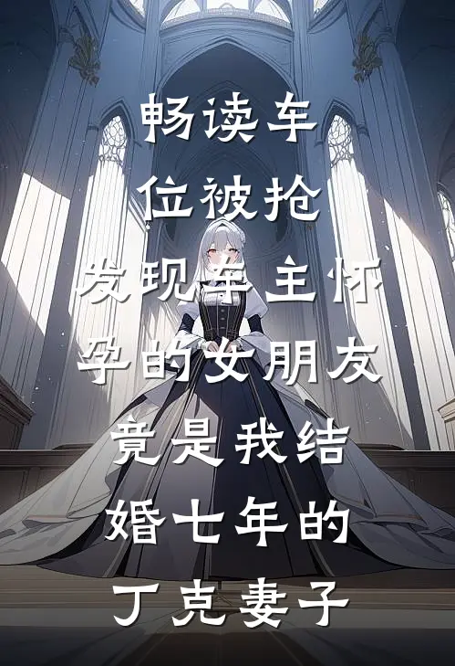 畅读车位被抢，发现车主怀孕的女朋友竟是我结婚七年的丁克妻子