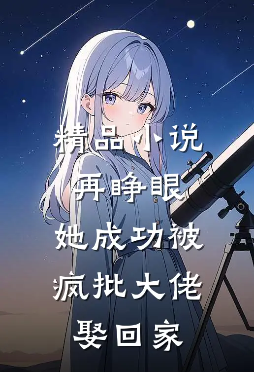 精品小说再睁眼，她成功被疯批大佬娶回家