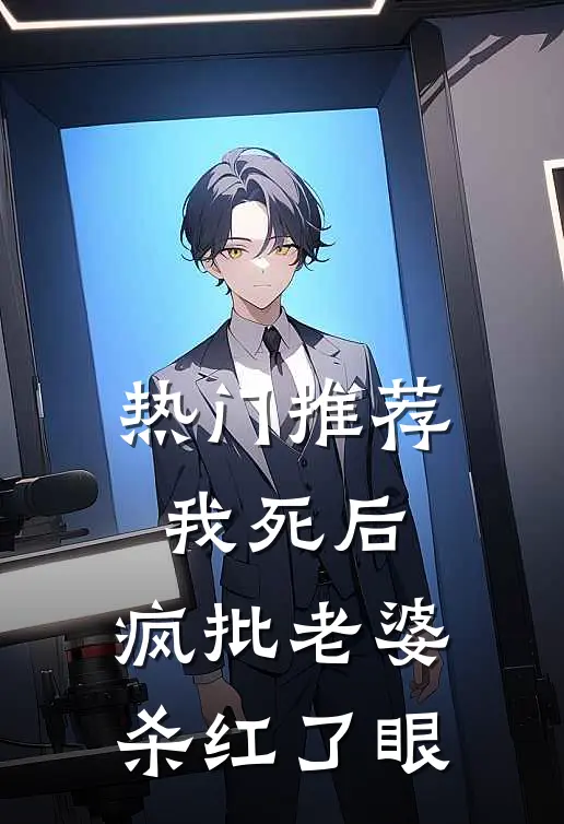 热门推荐我死后，疯批老婆杀红了眼