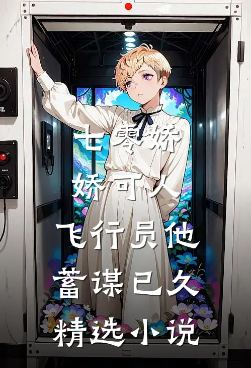 七零娇娇可人，飞行员他蓄谋已久精选小说
