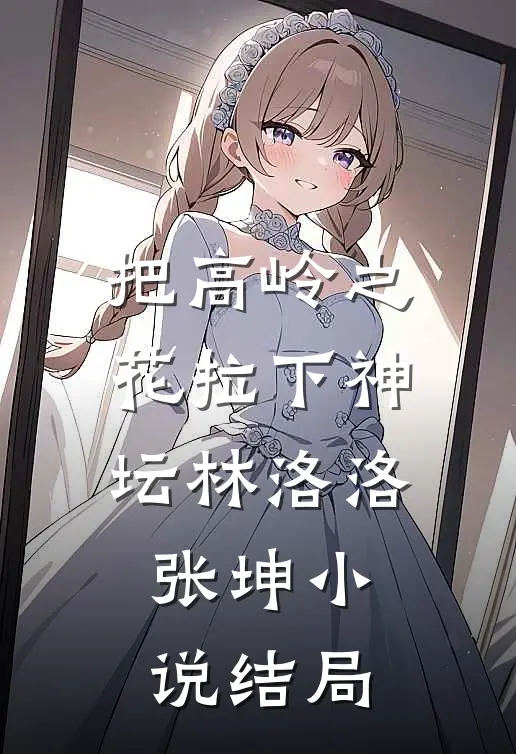 把高岭之花拉下神坛林洛洛张坤小说结局