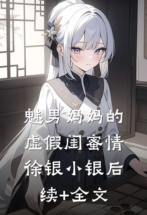 魅男妈妈的虚假闺蜜情徐银小银后续+全文