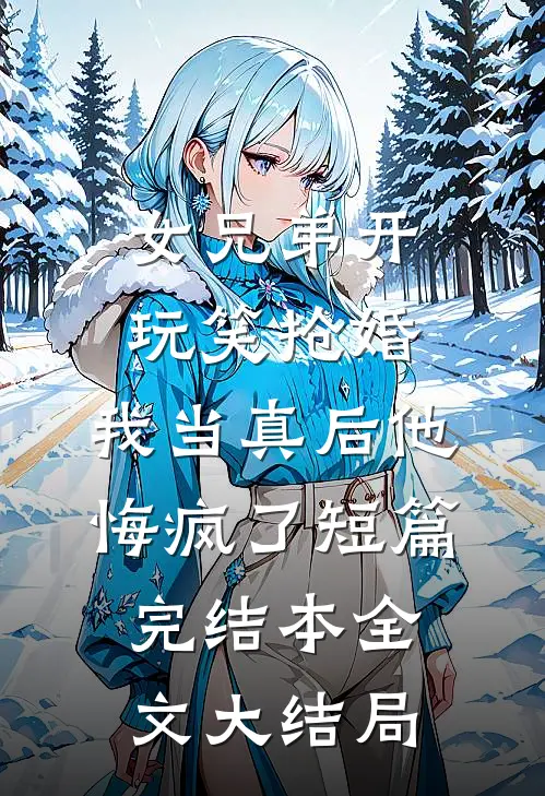 女兄弟开玩笑抢婚，我当真后他悔疯了短篇完结本全文大结局