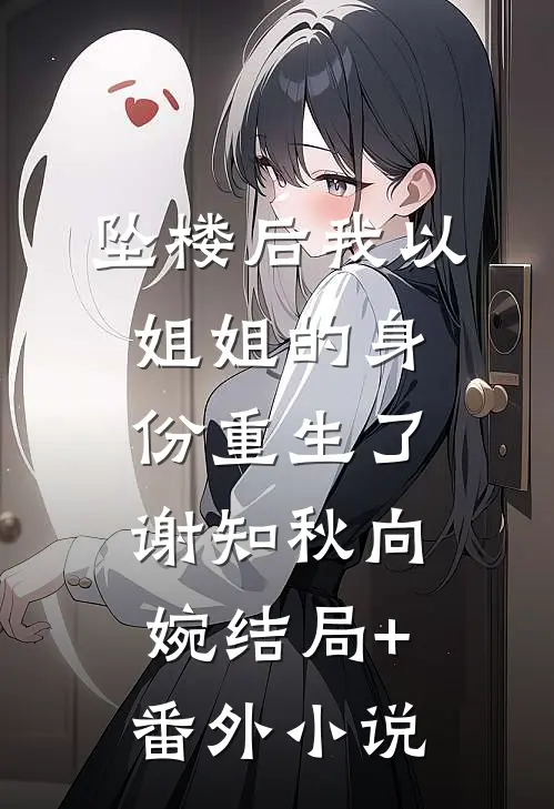 坠楼后我以姐姐的身份重生了谢知秋向婉结局+番外小说