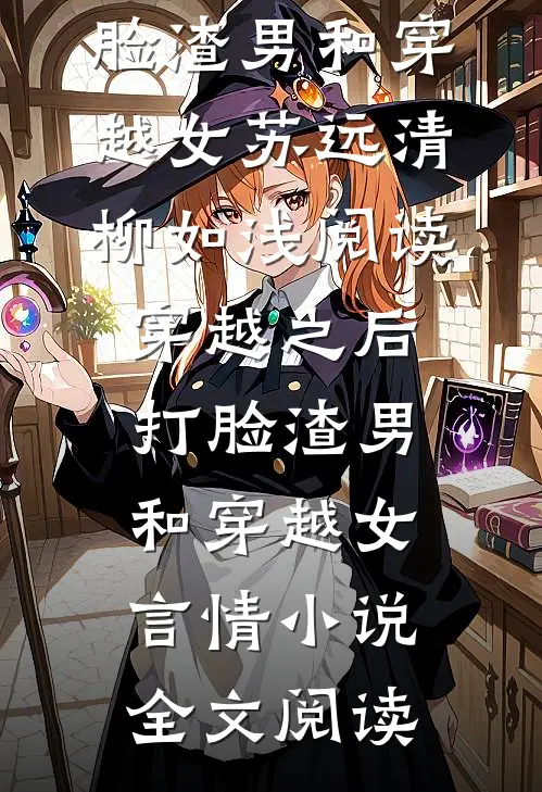 穿越之后打脸渣男和穿越女苏远清柳如浅阅读_穿越之后打脸渣男和穿越女言情小说全文阅读