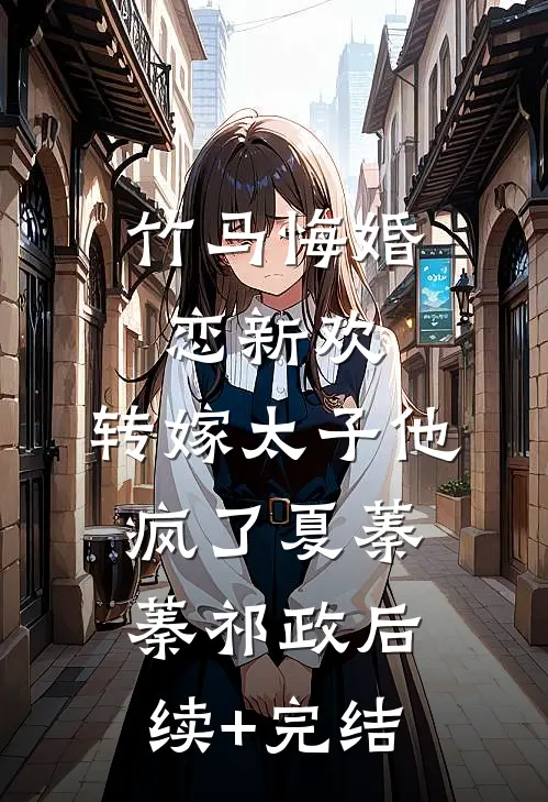 竹马悔婚恋新欢，转嫁太子他疯了夏蓁蓁祁政后续+完结