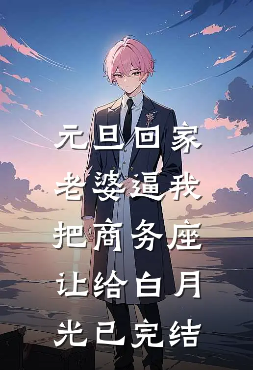 元旦回家，老婆逼我把商务座让给白月光已完结