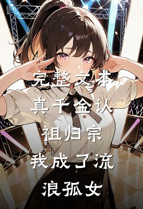 完整文本真千金认祖归宗，我成了流浪孤女